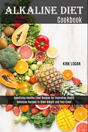 Alkaline Diet Cookbook: Appetizing Healthy Food Recipes for Improving Health (Delicious Recipes to Shed Weight and Feel Great)