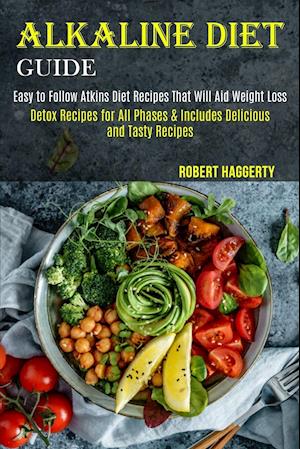 Alkaline Diet Guide: Detox Recipes for All Phases & Includes Delicious and Tasty Recipes (Easy to Follow Atkins Diet Recipes That Will Aid Weight