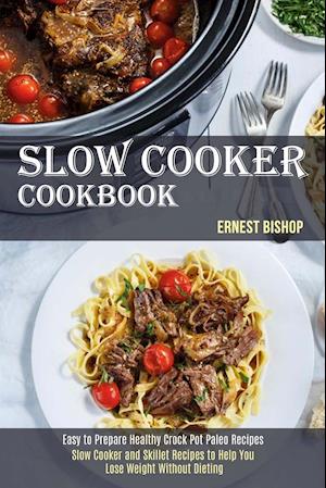 Slow Cooker Cookbook: Slow Cooker and Skillet Recipes to Help You Lose Weight Without Dieting (Easy to Prepare Healthy Crock Pot Paleo Recipes)