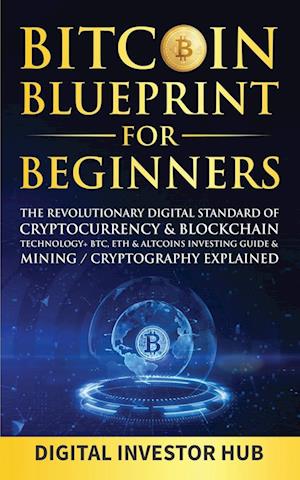 Bitcoin Blueprint For Beginners: The Revolutionary Digital Standard Of Cryptocurrency& Blockchain Technology+ BTC, ETH& Altcoins Investing Gui