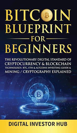 Bitcoin Blueprint For Beginners: The Revolutionary Digital Standard Of Cryptocurrency& Blockchain Technology+ BTC, ETH& Altcoins Investing Gui