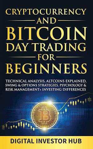 Cryptocurrency & Bitcoin Day Trading For Beginners: Technical Analysis, Altcoins Explained, Swing & Options Strategies, Psychology & Risk