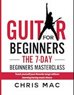 Guitar for Beginners - The 7-day Beginner's Masterclass: Teach yourself your favorite songs without learning boring music theory! 