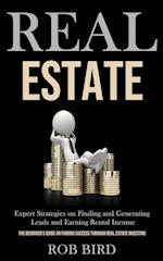 Real Estate: Expert Strategies on Finding and Generating Leads and Earning Rental Income (The Beginner's Guide on finding Success through Real Estate 