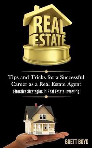 Real Estate: Tips and Tricks for a Successful Career as a Real Estate Agent (Effective Strategies in Real Estate Investing)