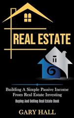 Real Estate: Building A Simple Passive Income From Real Estate Investing (Buying And Selling Real Estate Book) 