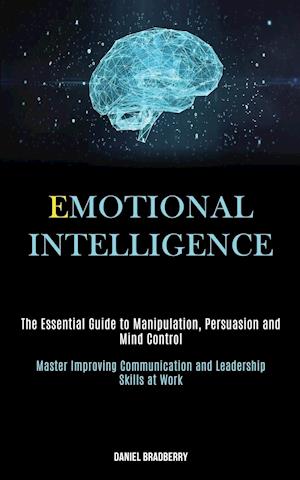 Emotional Intelligence: The Essential Guide to Manipulation, Persuasion and Mind Control (Master Improving Communication and Leadership Skills at Work