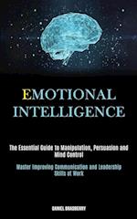 Emotional Intelligence: The Essential Guide to Manipulation, Persuasion and Mind Control (Master Improving Communication and Leadership Skills at Work