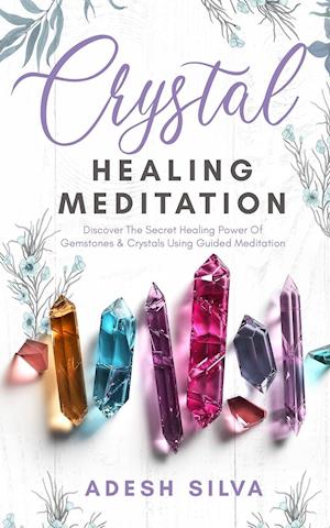 Crystal Healing Meditation: Discover The Healing Power Of Gemstones & Crystals Using Guided Meditation : Discover The Healing Power Of Gemstones