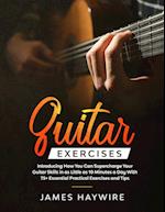 Guitar Exercises: Introducing How You Can Supercharge Your Guitar Skills In as Little as 10 Minutes a Day With 75+ Essential Practical Exercises and T