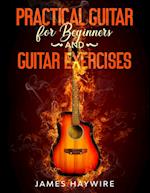 Practical Guitar For Beginners And Guitar Exercises: How To Teach Yourself To Play Your First Songs in 7 Days or Less Including 70+ Tips and Exercises