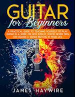 Guitar for Beginners A Practical Guide To Teaching Yourself To Play Guitar In A Week Or Less Even If You've Never Seen (Or Heard) A Guitar Before In 