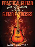 Practical Guitar For Beginners And Guitar Exercises: How To Teach Yourself To Play Your First Songs in 7 Days or Less Including 70+ Tips and Exercises