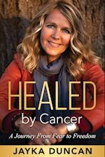 Healed By Cancer: A Journey From Fear to Freedom 