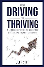 Just Driving to Thriving: A Leadership Guide to Decrease Stress and Increase Profits 
