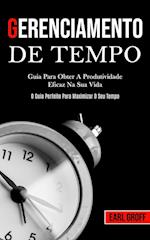 Gerenciamento De Tempo - Guia para obter a produtividade eficaz na sua vida (O guia perfeito para maximizar o seu tempo)