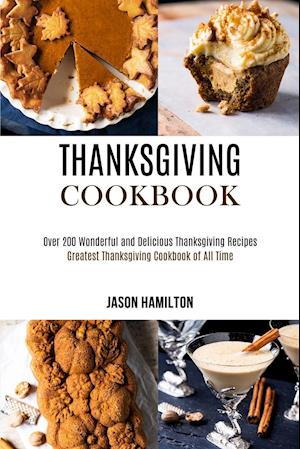 Thanksgiving Cookbook: Over 200 Wonderful and Delicious Thanksgiving Recipes (Greatest Thanksgiving Cookbook of All Time)