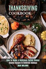 Thanksgiving Cookbook: How to Make a Delicious Turkey Dinner (Healthy Recipes to Celebrate Holidays) 