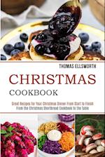 Christmas Cookbook: Great Recipes for Your Christmas Dinner From Start to Finish (From the Christmas Shortbread Cookbook to the Table) 