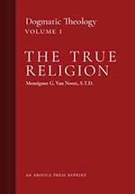 The True Religion: Dogmatic Theology (Volume 1) 