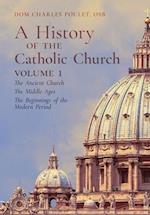 A History of the Catholic Church: Vol.1: The Ancient Church ~ The Middle Ages ~ The Beginnings of the Modern Period 