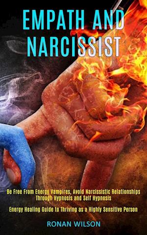 Empath and Narcissist: Be Free From Energy Vampires, Avoid Narcissistic Relationships Through Hypnosis and Self Hypnosis (Energy Healing Guide to Thri