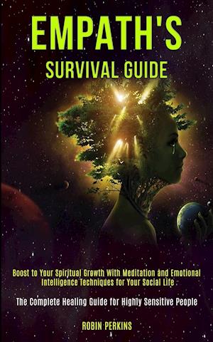 Empath's Survival Guide: Boost to Your Spiritual Growth With Meditation and Emotional Intelligence Techniques for Your Social Life (The Complete Heali