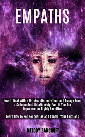 Empath: How to Deal With a Narcissistic Individual and Escape From a Codependent Relationship Even if You Are Depressed or Highly Sensitive (Learn How