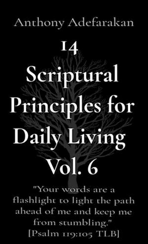 14  Scriptural Principles for Daily Living  Vol. 6: 'Your words are a flashlight to light the path ahead of me and keep me from stumbling.'  [Psalm 119