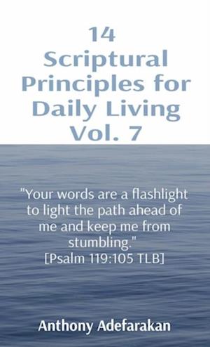 14  Scriptural Principles for Daily Living Vol. 7: 'Your words are a flashlight to light the path ahead of me and keep me from stumbling.'  [Psalm 119