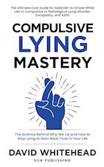 Compulsive Lying Mastery: The Science Behind Why We Lie and How to Stop Lying to Gain Back Trust in Your Life: Cure Guide for White Lies, Compulsive o