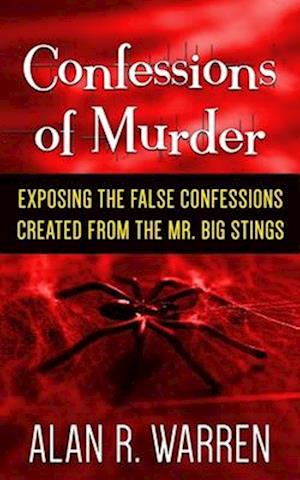 Confession of Murder; Exposing the False Confessions Created from the Mr. Big Stings