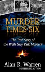 Murder Times Six ; The True Story of the Wells Gray Murders