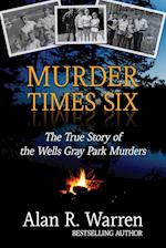 Murder Times Six: The True Story of the Wells Gray Murders 