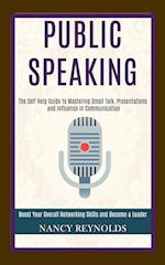 Public Speaking: The Self Help Guide to Mastering Small Talk, Presentations and Influence in Communication (Boost Your Overall Networking Skills and B