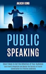 Public Speaking: Learn How to Negotiate and Master the Secrets of Crucial Conversation for Effective Leadership (Smart Ways to Get the Attention of Yo