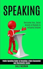 Speaking: Public Speaking Guide to Becoming a More Successful and Charismatic Leader (Overcome Fear, Social Anxiety & Shyness to Influence Anyone) 