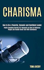 Charisma: Public Speaking Secrets for Introverts on How to Influence People and Handle Small Talk With Confidence (How to Be a Powerful, Dynamic and C