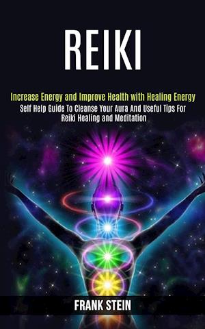 Reiki: Self Help Guide to Cleanse Your Aura and Useful Tips for Reiki Healing and Meditation (Increase Energy and Improve Health With Healing Energy)