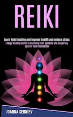 Reiki: Energy Healing Guide to Learning Reiki Symbols and Acquiring Tips for Reiki Meditation (Learn Reiki Healing and Improve Health and Reduce Stres