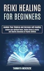 Reiki Healing for Beginners: Awaken Your Chakras and Increase Self-healing (Awaken Your Spiritual Power, Reduce Stress & Anxiety and Improve Awareness