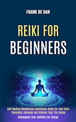 Reiki for Beginners: Self Healing Mindfulness Meditation Guide for Your Aura Cleansing, Increase and Balance Your Life Energy (Developing Your Abiliti