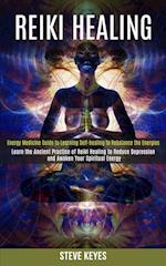 Reiki Healing: Learn the Ancient Practice of Reiki Healing to Reduce Depression and Awaken Your Spiritual Energy (Energy Medicine Guide to Learning Se