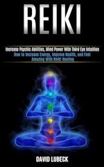 Reiki: How to Increase Energy, Improve Health, and Feel Amazing With Reiki Healing (Increase Psychic Abilities, Mind Power With Third Eye Intuition) 