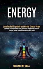 Energy: Learning Reiki Symbols and Master Chakra Usage (Learn How to Cleanse Your Aura, Eliminate Depression, Increase Positive Energy and Improve Hea