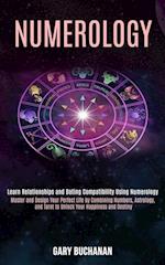 Numerology: Master and Design Your Perfect Life by Combining Numbers, Astrology, and Tarot to Unlock Your Happiness and Destiny (Learn Relationships a