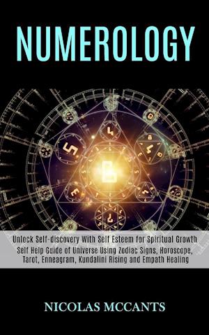 Numerology: Self Help Guide of Universe Using Zodiac Signs, Horoscope, Tarot, Enneagram, Kundalini Rising and Empath Healing (Unlock Self-discovery Wi