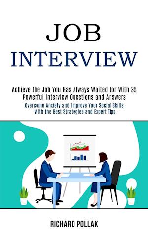 Job Interview: Achieve the Job You Has Always Waited for With 35 Powerful Interview Questions and Answers (Overcome Anxiety and Improve Your Social Sk