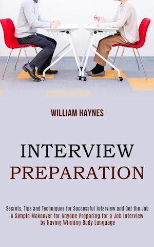 Interview Preparation: A Simple Makeover for Anyone Preparing for a Job Interview by Having Winning Body Language (Secrets, Tips and Techniques for Su