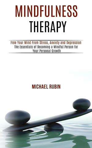 Mindfulness Therapy: Free Your Mind From Stress, Anxiety and Depression (The Essentials of Becoming a Mindful Person for Your Personal Growth)